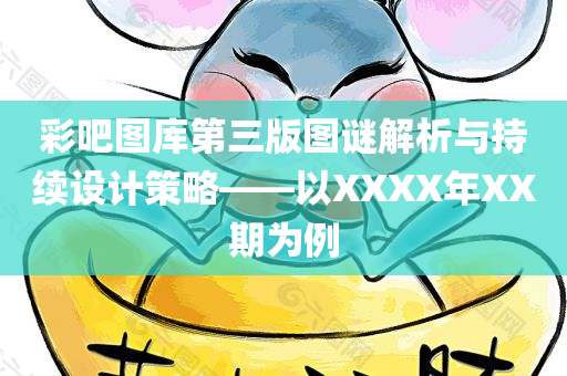 彩吧图库第三版图谜解析与持续设计策略——以XXXX年XX期为例