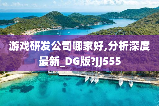 游戏研发公司哪家好,分析深度最新_DG版?JJ555