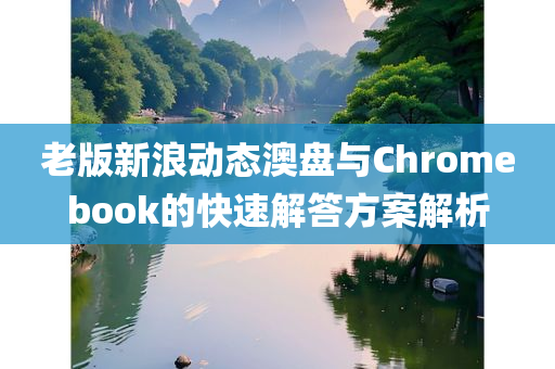 老版新浪动态澳盘与Chromebook的快速解答方案解析