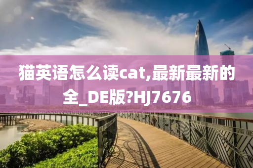 猫英语怎么读cat,最新最新的全_DE版?HJ7676