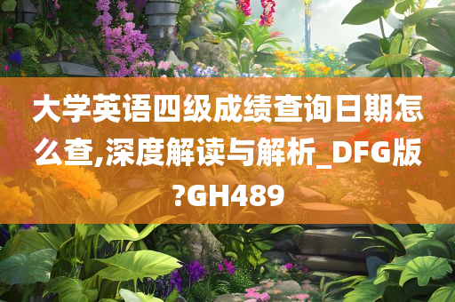 大学英语四级成绩查询日期怎么查,深度解读与解析_DFG版?GH489