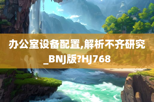 办公室设备配置,解析不齐研究_BNJ版?HJ768