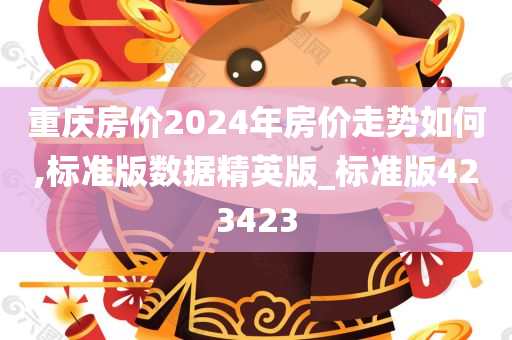 重庆房价2024年房价走势如何,标准版数据精英版_标准版423423