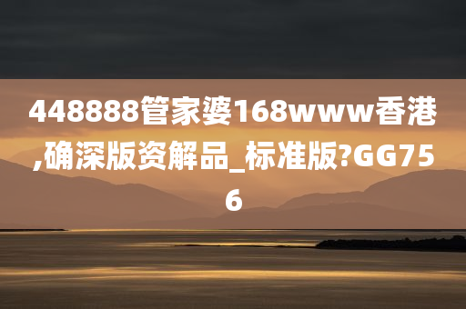 448888管家婆168www香港,确深版资解品_标准版?GG756