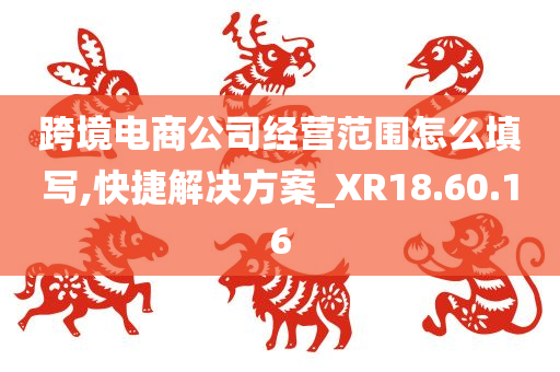 跨境电商公司经营范围怎么填写,快捷解决方案_XR18.60.16