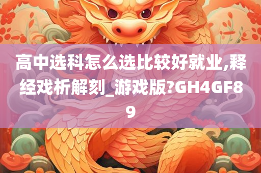 高中选科怎么选比较好就业,释经戏析解刻_游戏版?GH4GF89