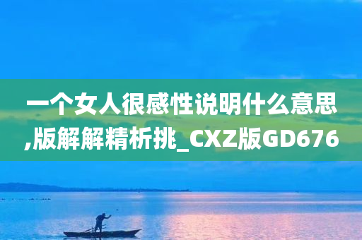 一个女人很感性说明什么意思,版解解精析挑_CXZ版GD676