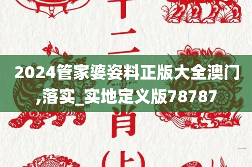 2024管家婆姿料正版大全澳门,落实_实地定义版78787