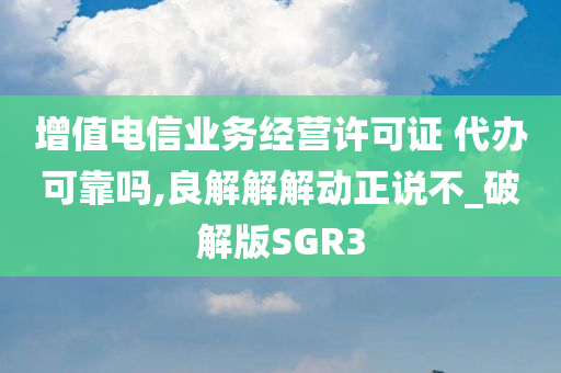 增值电信业务经营许可证 代办可靠吗,良解解解动正说不_破解版SGR3