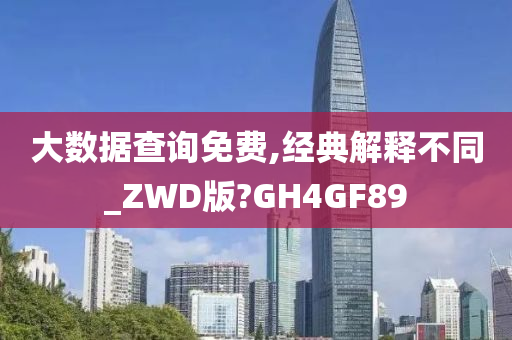 大数据查询免费,经典解释不同_ZWD版?GH4GF89