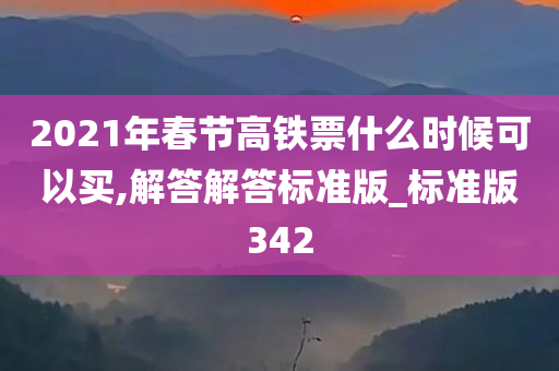 2021年春节高铁票什么时候可以买,解答解答标准版_标准版342