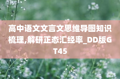 高中语文文言文思维导图知识梳理,解研正态汇经率_DD版GT45