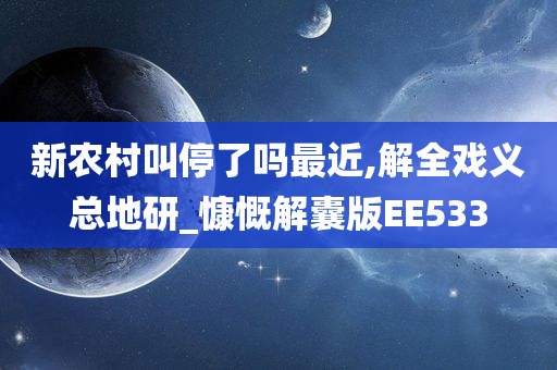 新农村叫停了吗最近,解全戏义总地研_慷慨解囊版EE533