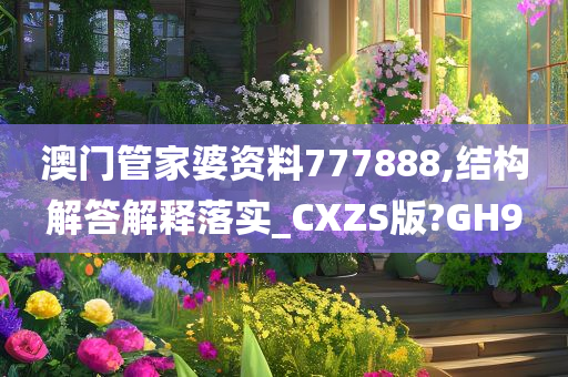 澳门管家婆资料777888,结构解答解释落实_CXZS版?GH9