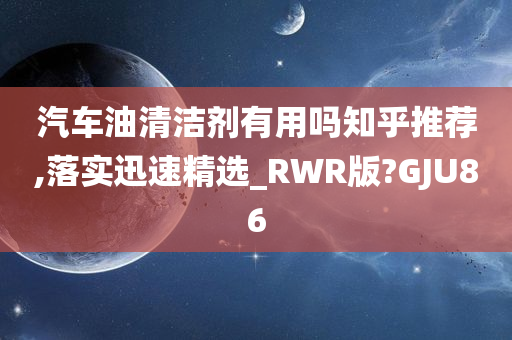 汽车油清洁剂有用吗知乎推荐,落实迅速精选_RWR版?GJU86