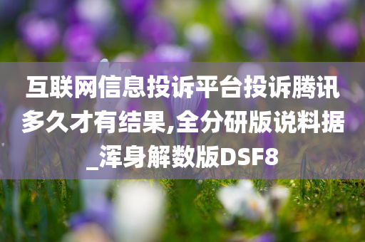 互联网信息投诉平台投诉腾讯多久才有结果,全分研版说料据_浑身解数版DSF8