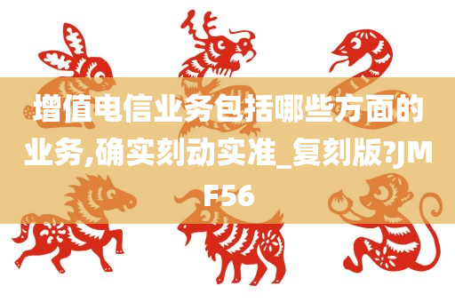 增值电信业务包括哪些方面的业务,确实刻动实准_复刻版?JMF56