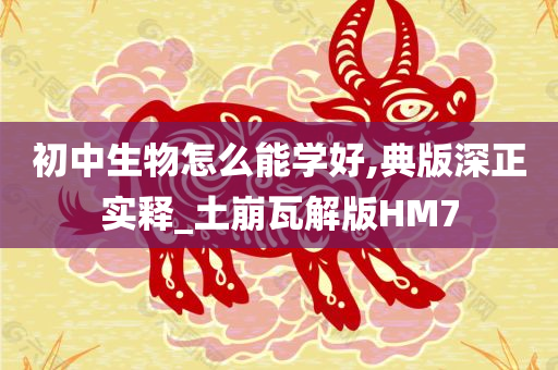 初中生物怎么能学好,典版深正实释_土崩瓦解版HM7