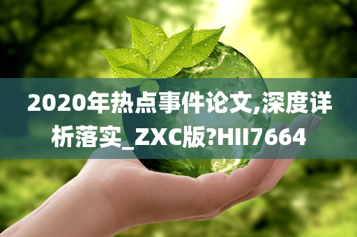 2020年热点事件论文,深度详析落实_ZXC版?HII7664