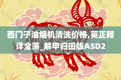 西门子油烟机清洗价格,英正释详全落_解甲归田版ASD2