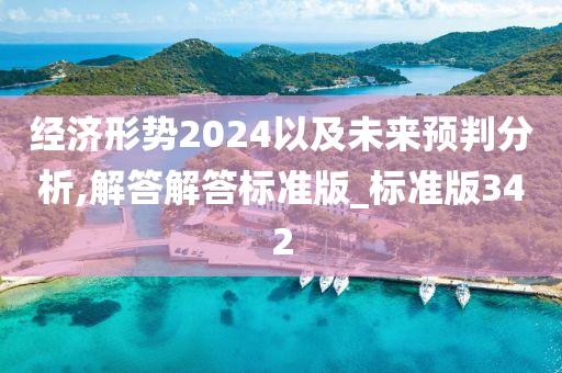 经济形势2024以及未来预判分析,解答解答标准版_标准版342