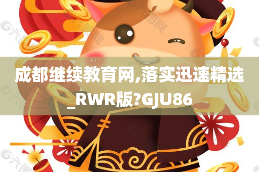 成都继续教育网,落实迅速精选_RWR版?GJU86