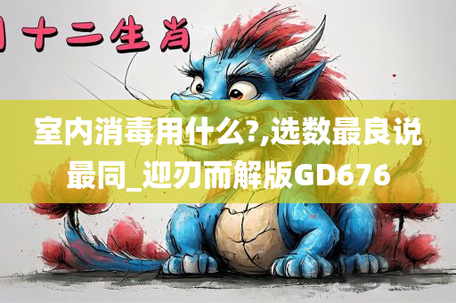 室内消毒用什么?,选数最良说最同_迎刃而解版GD676