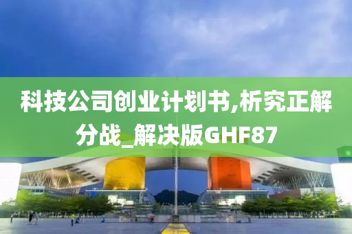 科技公司创业计划书,析究正解分战_解决版GHF87