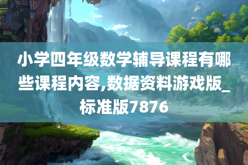 小学四年级数学辅导课程有哪些课程内容,数据资料游戏版_标准版7876