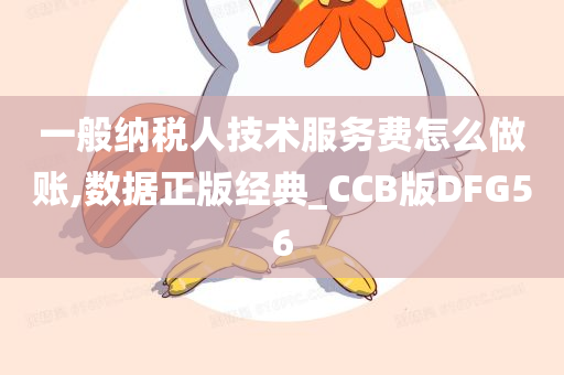 一般纳税人技术服务费怎么做账,数据正版经典_CCB版DFG56