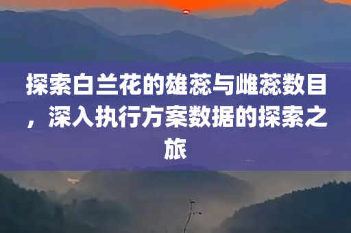 探索白兰花的雄蕊与雌蕊数目，深入执行方案数据的探索之旅