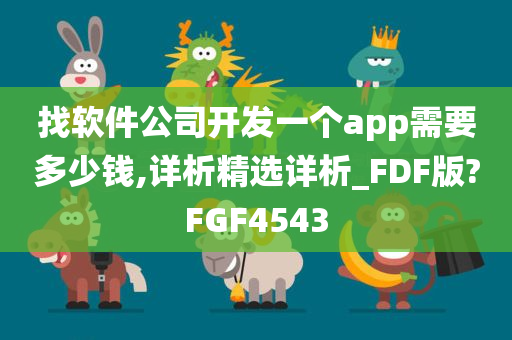 找软件公司开发一个app需要多少钱,详析精选详析_FDF版?FGF4543