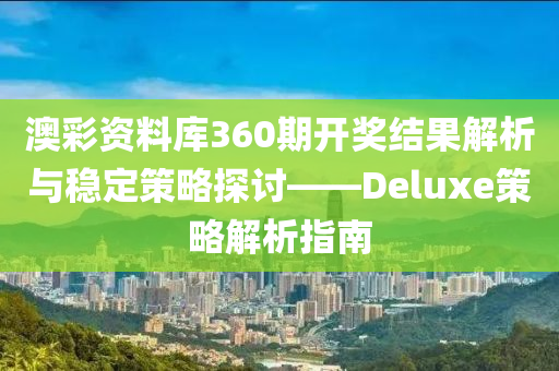 澳彩资料库360期开奖结果解析与稳定策略探讨——Deluxe策略解析指南