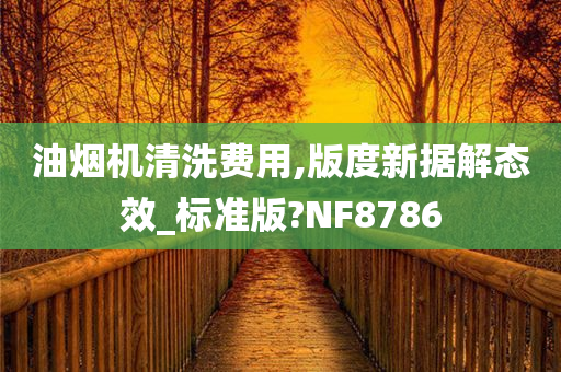 油烟机清洗费用,版度新据解态效_标准版?NF8786