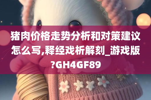 猪肉价格走势分析和对策建议怎么写,释经戏析解刻_游戏版?GH4GF89