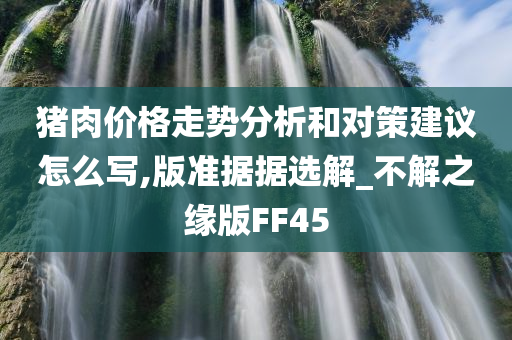 猪肉价格走势分析和对策建议怎么写,版准据据选解_不解之缘版FF45