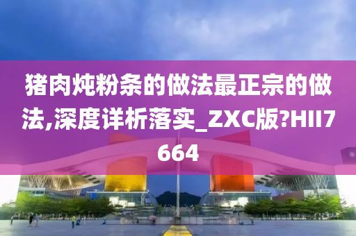 猪肉炖粉条的做法最正宗的做法,深度详析落实_ZXC版?HII7664