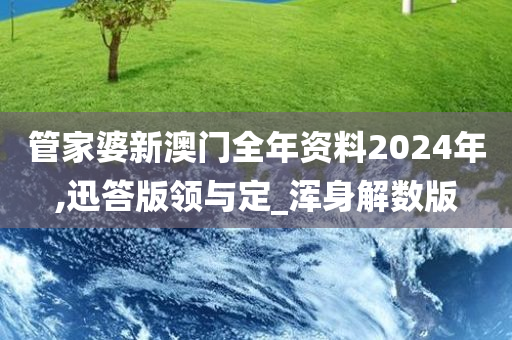 管家婆新澳门全年资料2024年,迅答版领与定_浑身解数版