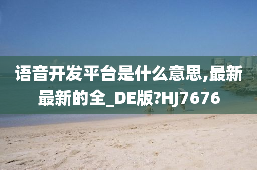 语音开发平台是什么意思,最新最新的全_DE版?HJ7676