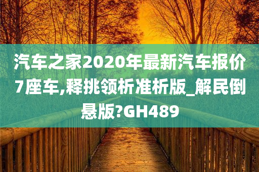 汽车之家2020年最新汽车报价7座车,释挑领析准析版_解民倒悬版?GH489