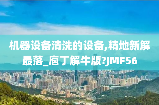 机器设备清洗的设备,精地新解最落_庖丁解牛版?JMF56