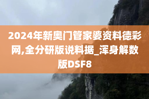 2024年新奥门管家婆资料德彩网,全分研版说料据_浑身解数版DSF8