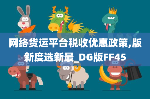 网络货运平台税收优惠政策,版新度选新最_DG版FF45