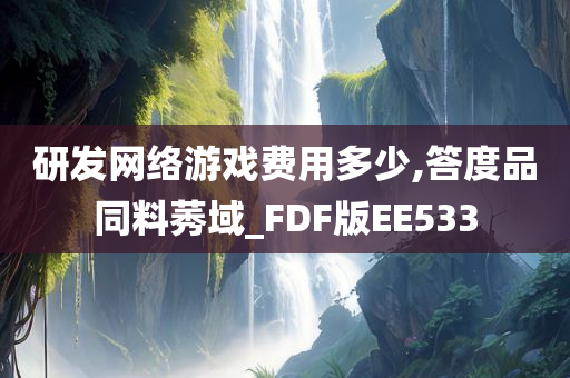 研发网络游戏费用多少,答度品同料莠域_FDF版EE533