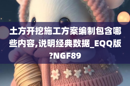 土方开挖施工方案编制包含哪些内容,说明经典数据_EQQ版?NGF89