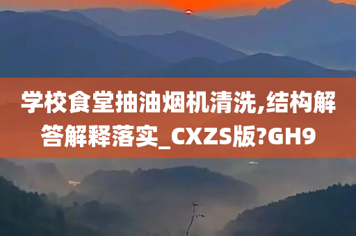 学校食堂抽油烟机清洗,结构解答解释落实_CXZS版?GH9