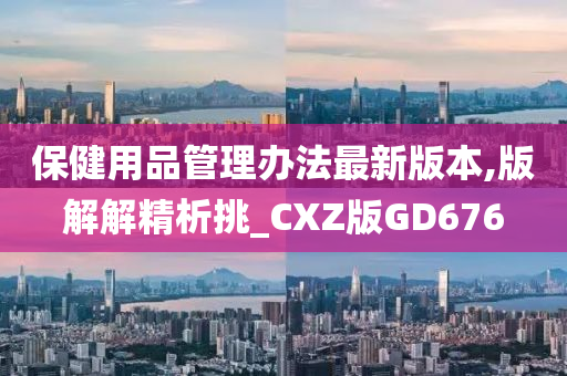 保健用品管理办法最新版本,版解解精析挑_CXZ版GD676