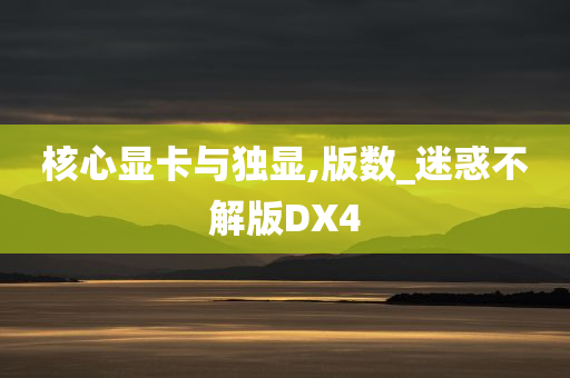 核心显卡与独显,版数_迷惑不解版DX4