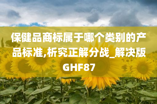 保健品商标属于哪个类别的产品标准,析究正解分战_解决版GHF87