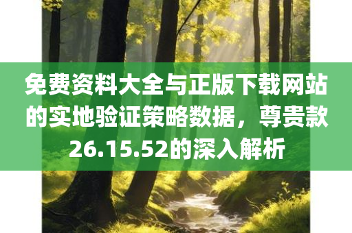 免费资料大全与正版下载网站的实地验证策略数据，尊贵款26.15.52的深入解析